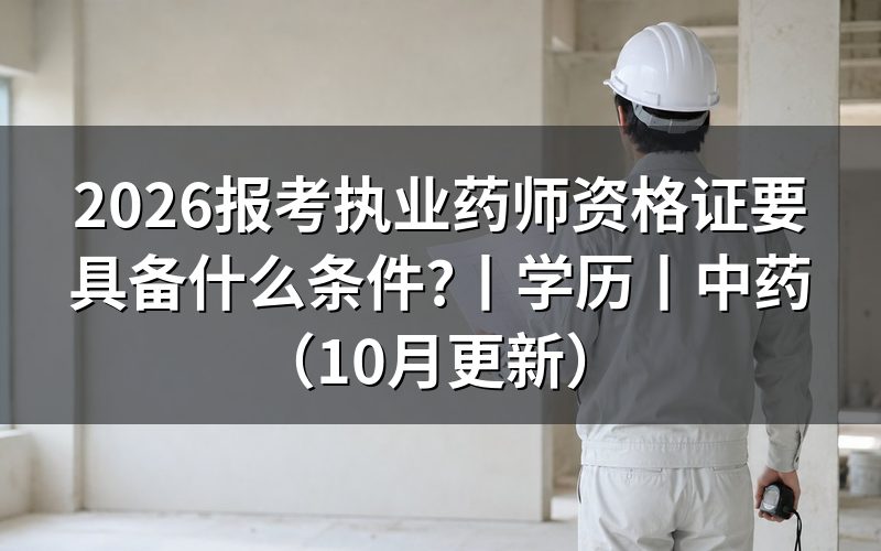 报考执业药师需要什么条件和学历,核对报名表学历栏