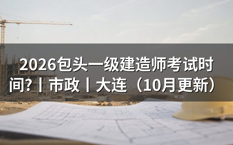 大连一级建造师考试时间,看准考证日期栏