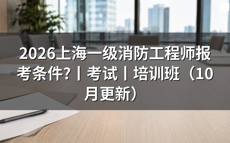 上海市一级消防工程师报考条件,从验证报告开始核对