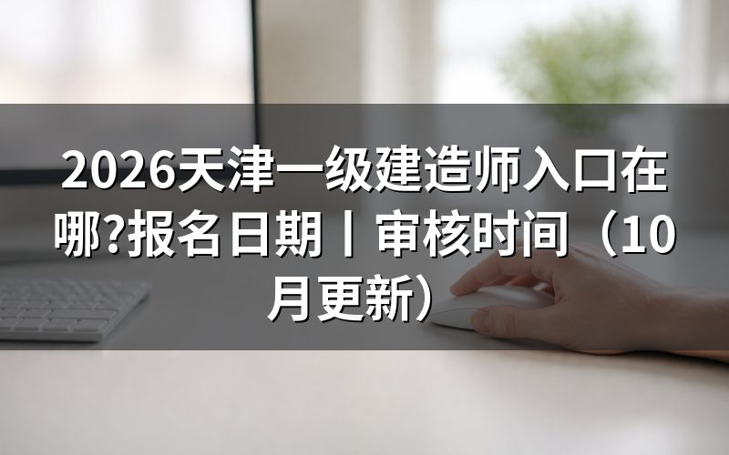 天津报名一级建造师的时间,看报名表是否还能提交