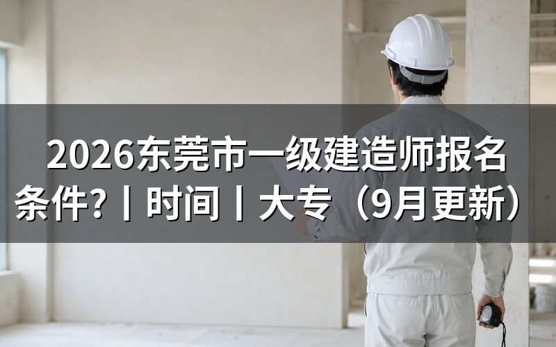 东莞市一级建造师报名时间,查看报名表日期