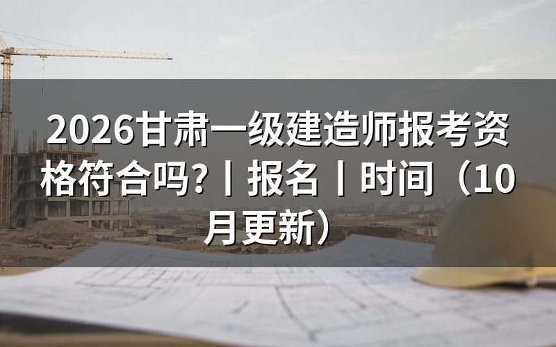 甘肃一级建造师的报考条件,看报名表学历栏