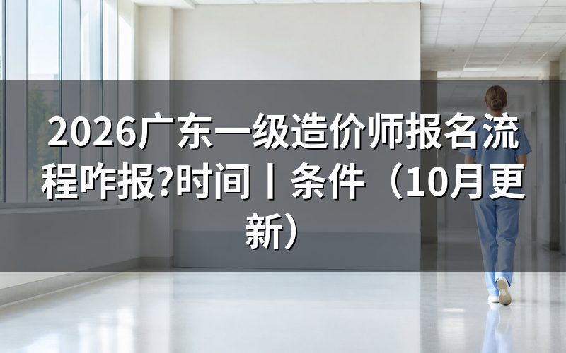 广东一级造价师报名时间，看入口开放日期