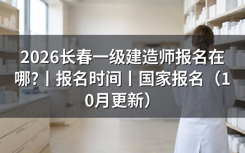 长春一级建造师报名时间，看平台开放日期