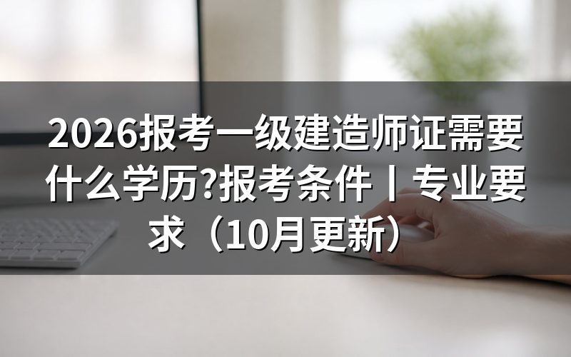 报考一级建造师证需要什么条件,先核对报名表