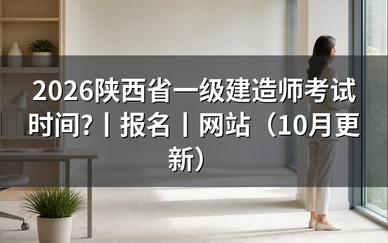 陕西省一建报名时间和考试时间,看考试安排表