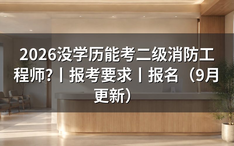 二级消防工程师报考要什么学历,先核对学历材料