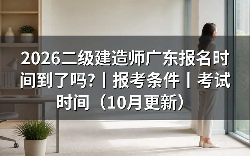 报考二级建造师时间 广东报名表怎么看