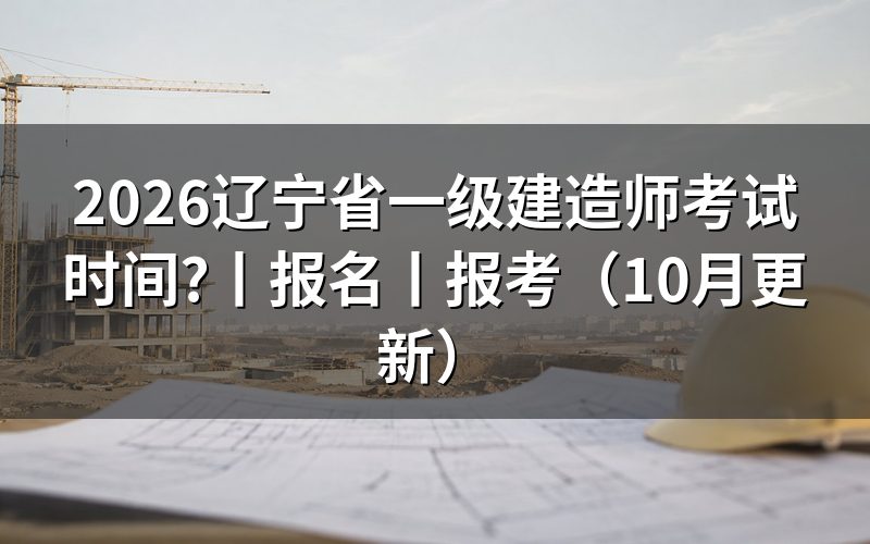 辽宁一级建造师考试时间，先核对准考证