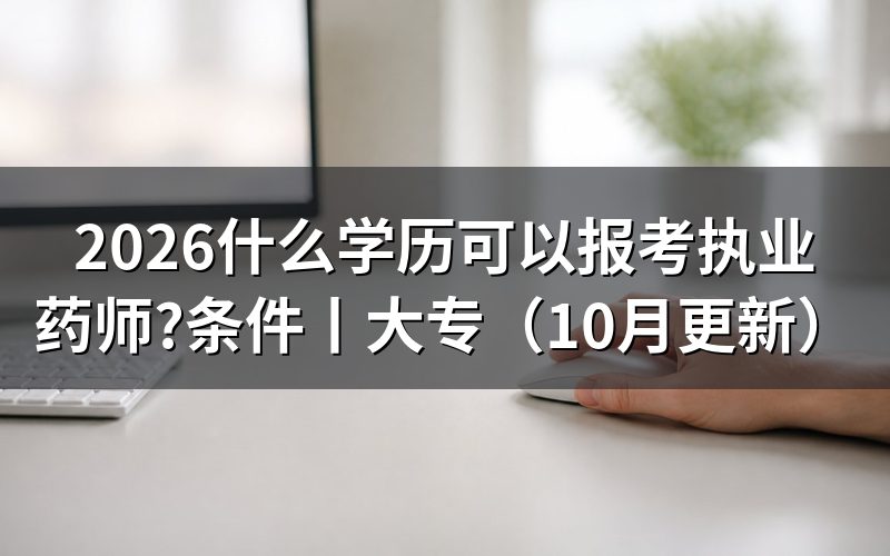 报考执业药师需要什么条件和学历,核对报名表