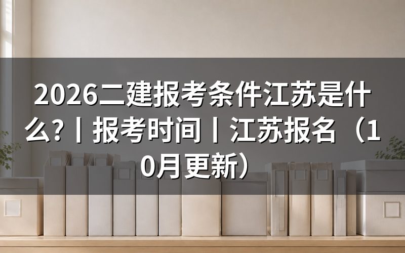 二级建造师报考条件 江苏省：对照报名表选报考级别