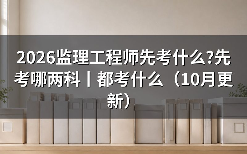 监理工程师先考哪两科,看准考证场次
