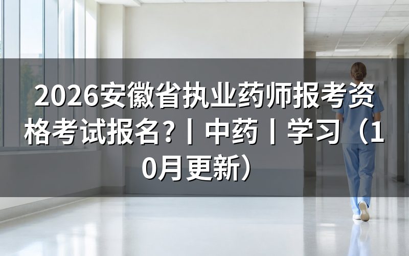 安徽省执业药师考试报考时间,看报名表状态