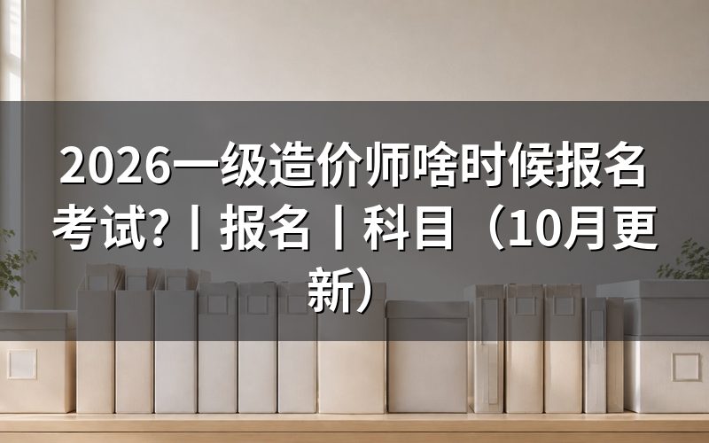 一级造价啥时候报名，先看报名入口