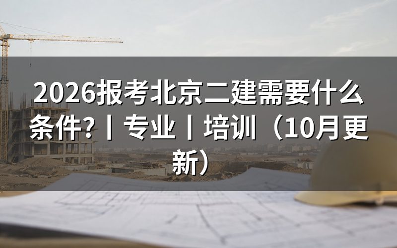 北京二级建造师报名需要什么条件，看报名表四项信息