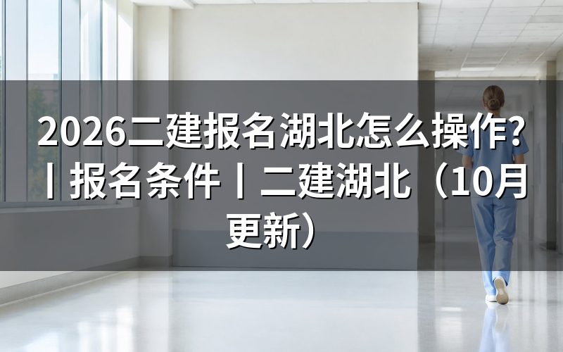 湖北省二建报名条件,填报名表前核对