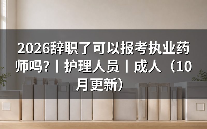 辞职了能报考执业药师吗，先核报名表