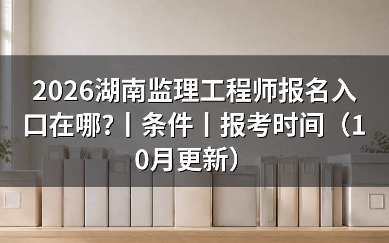 湖南监理工程师,报名表从哪个入口填写