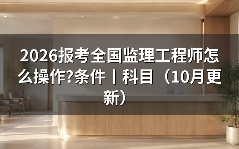 报考全国监理工程师需要什么条件,先核对报名表