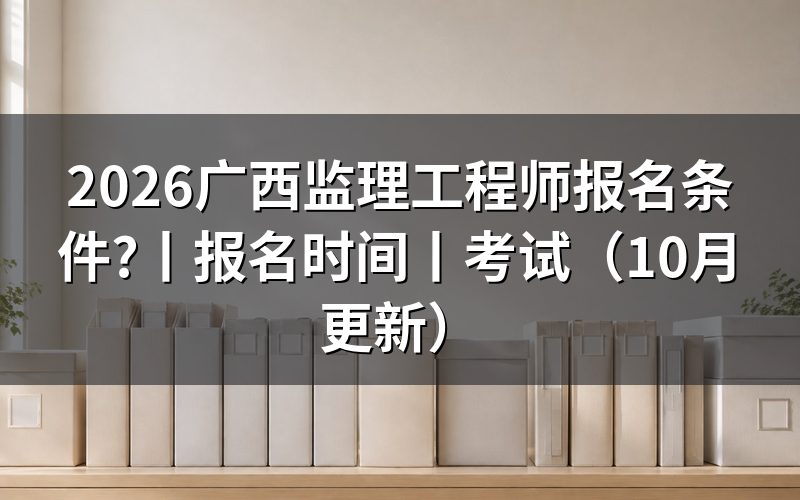 监理工程师报名条件及要求，填写报名信息前先核对
