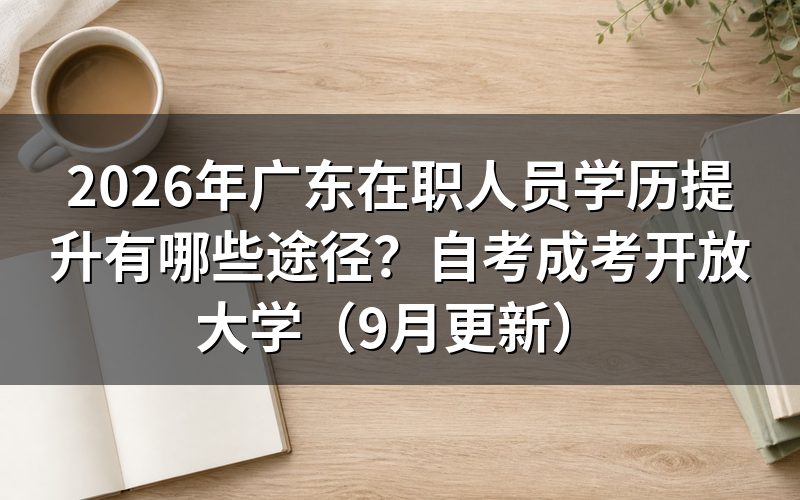 广东在职人员学历提升有哪些途径和报名条件