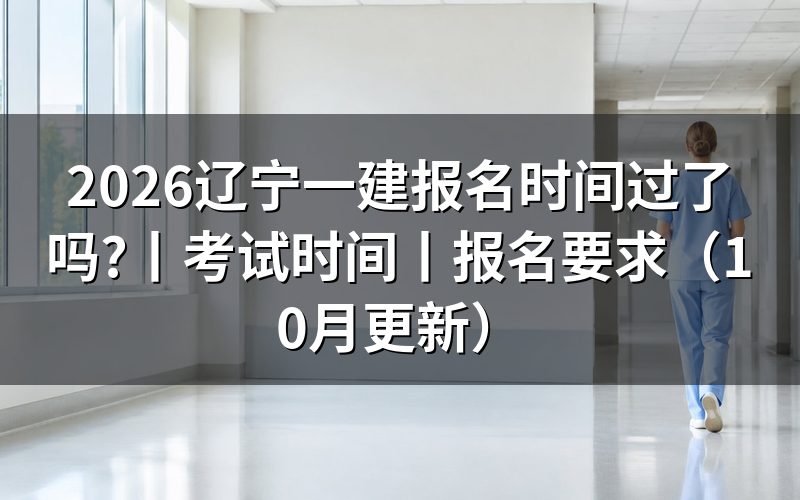 辽宁一建报名时间查询,看报名入口开放期
