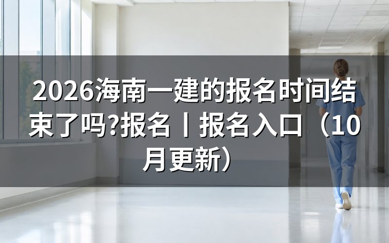 海南省一级建造师报名时间,看报名表日期