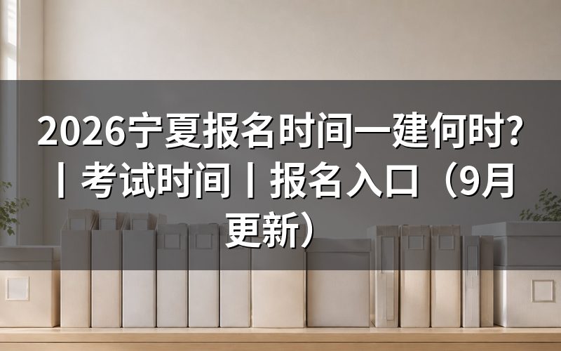 宁夏一建报名时间,先核对报名表年份