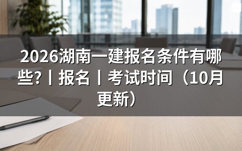 湖南省一建报名条件，先核报名表