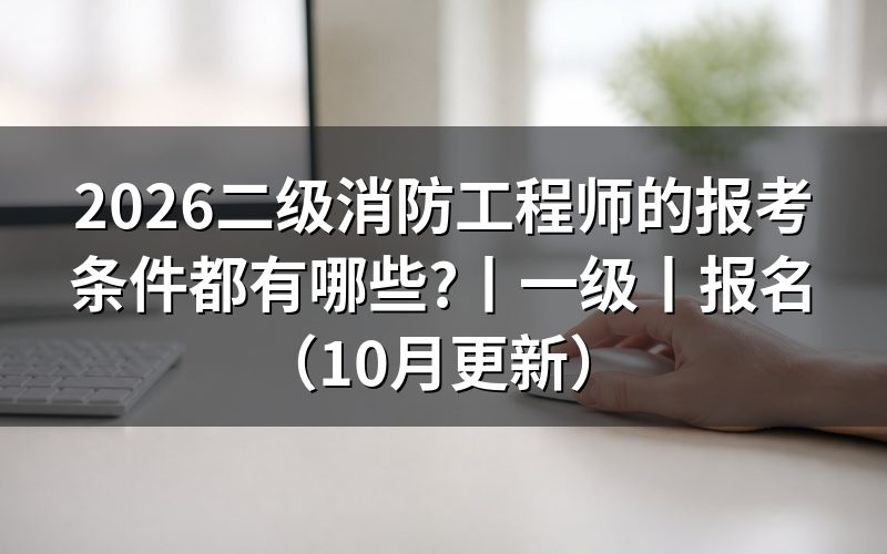 二级消防工程师报考条件，先核对报名表的证书级别