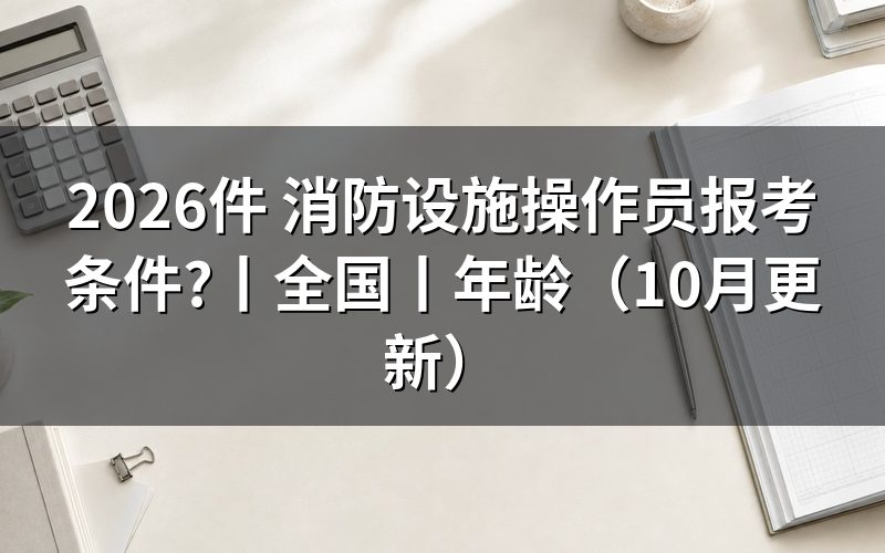 全国消防设施操作员报考条件，看报名表等级栏
