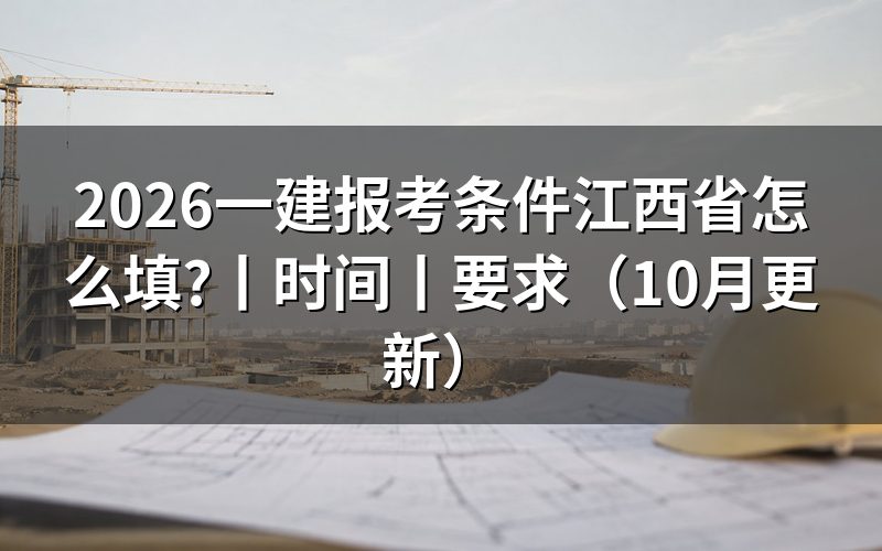 江西省一建报考需要满足哪些条件,看报名表学历栏