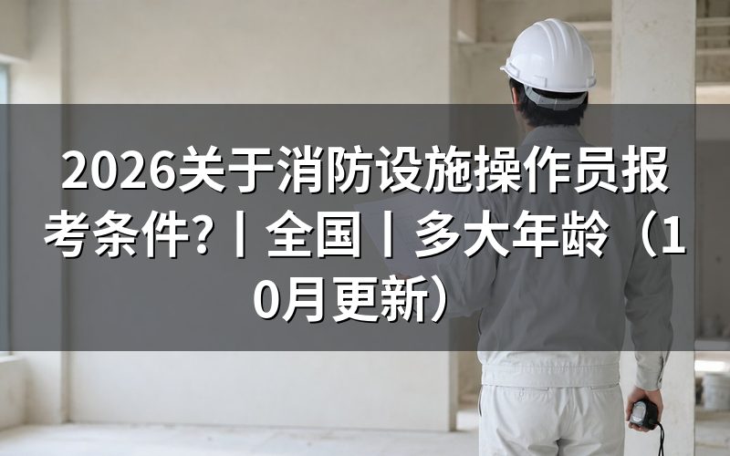 全国消防设施操作员报考条件，看报名表对应等级