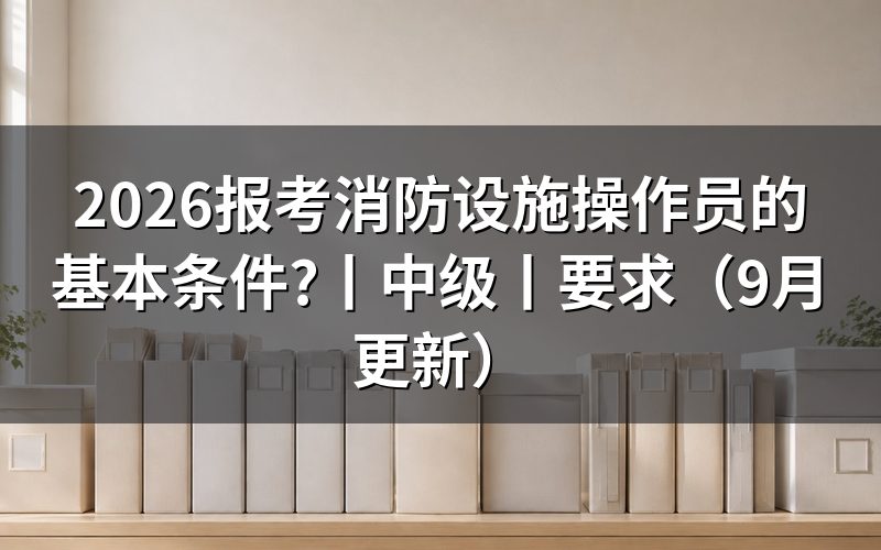 考消防设施操作员的报考条件，先核对报名表