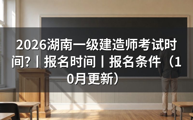 湖南一建报名时间和考试时间，看官方时间表