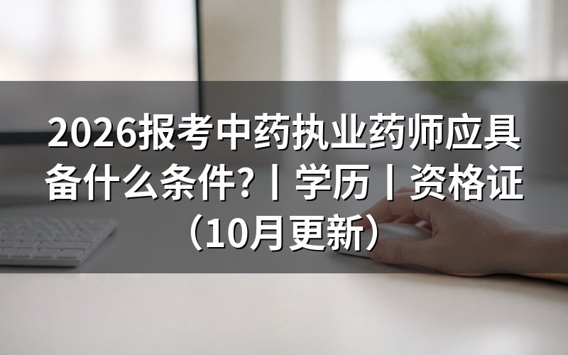 报考中药执业药师条件,核对报名表学历栏