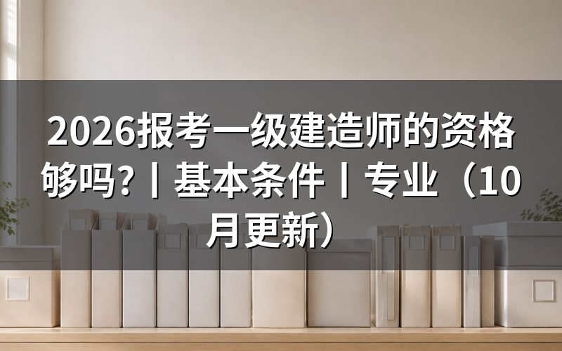 报考一级建造师的基本条件,逐项核对报名表