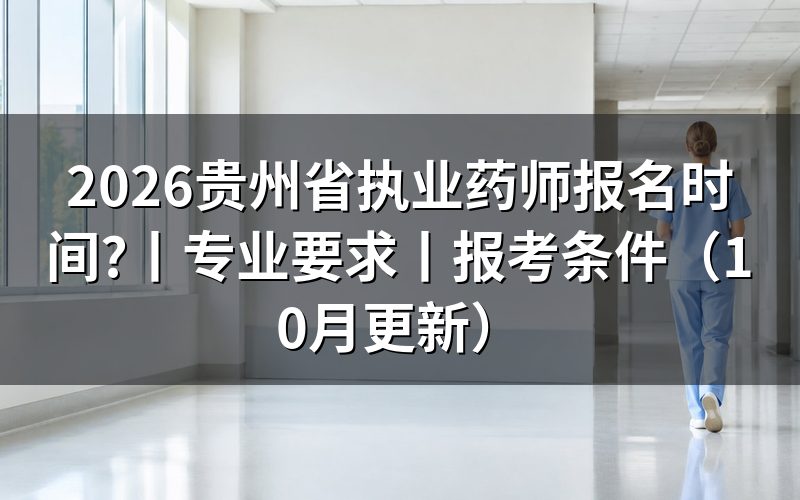 贵州省执业药师报名,先看报名入口开放日期