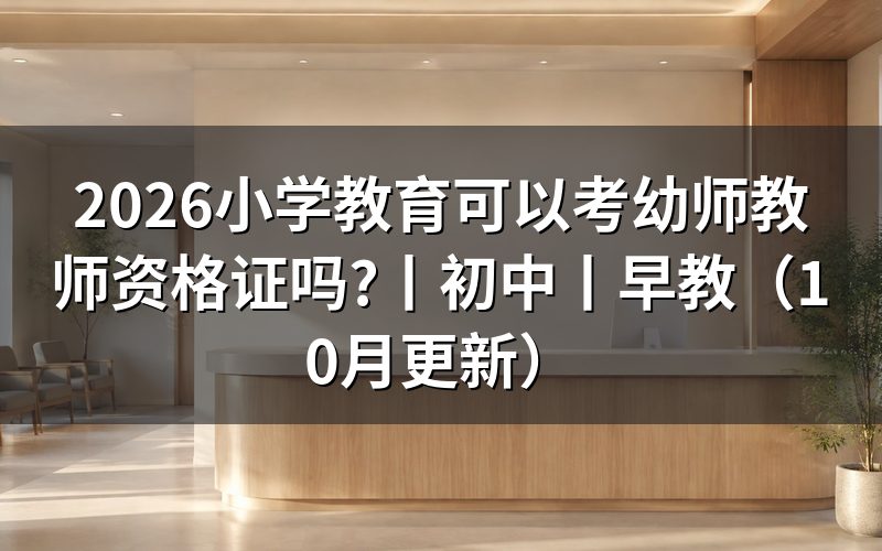大专学前教育可以报考小学教师资格证吗，看报名表学段栏