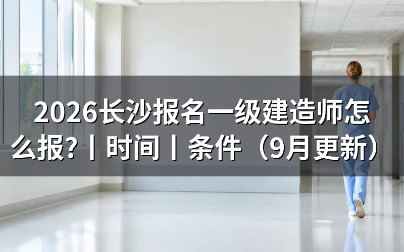 长沙一级建造师报名时间，看报名表对应年度