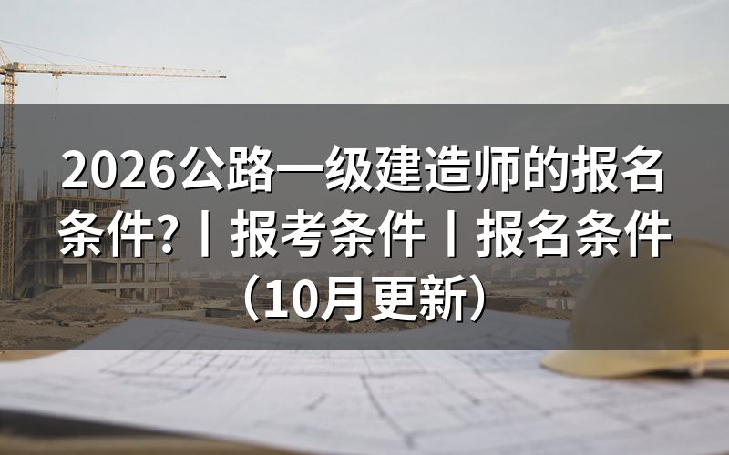 公路一级建造师报考条件，先核对报名表