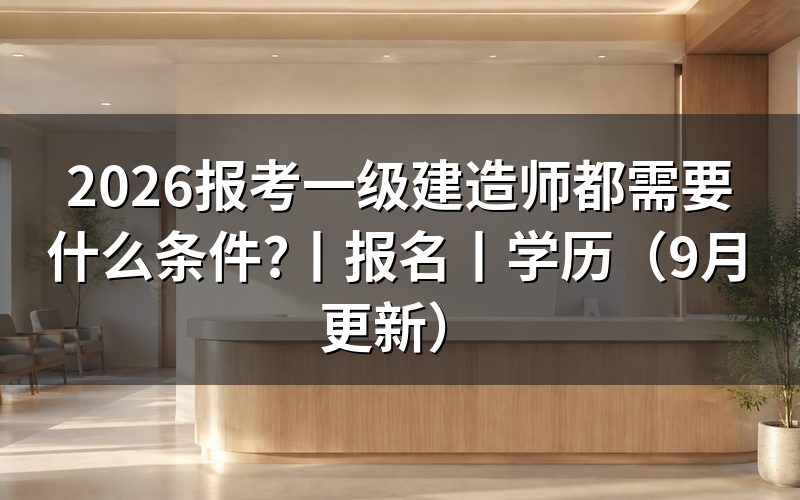 报考一级建造师证需要什么条件,先核报名表