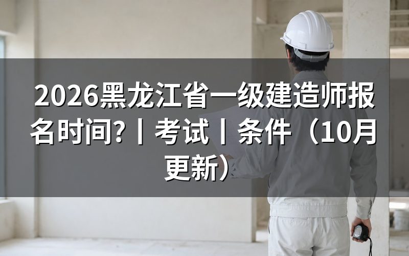 黑龙江省一建考试报名时间，看报名入口