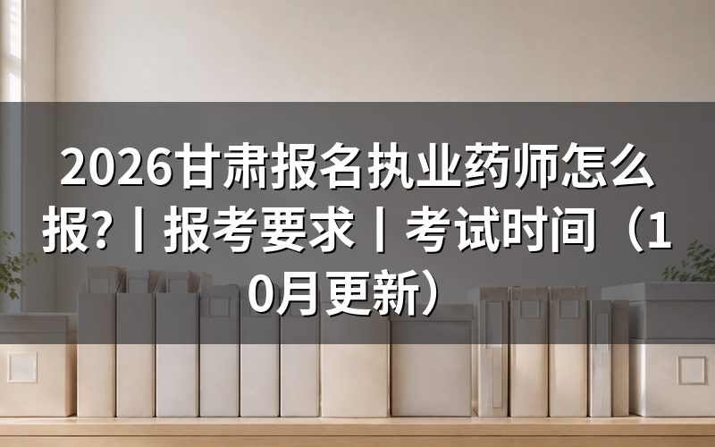 甘肃国家执业药师考试啥时报名,看报名表状态