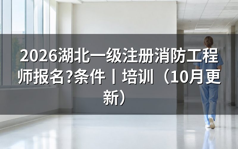 湖北一级注册消防工程师,查看报名表时间栏