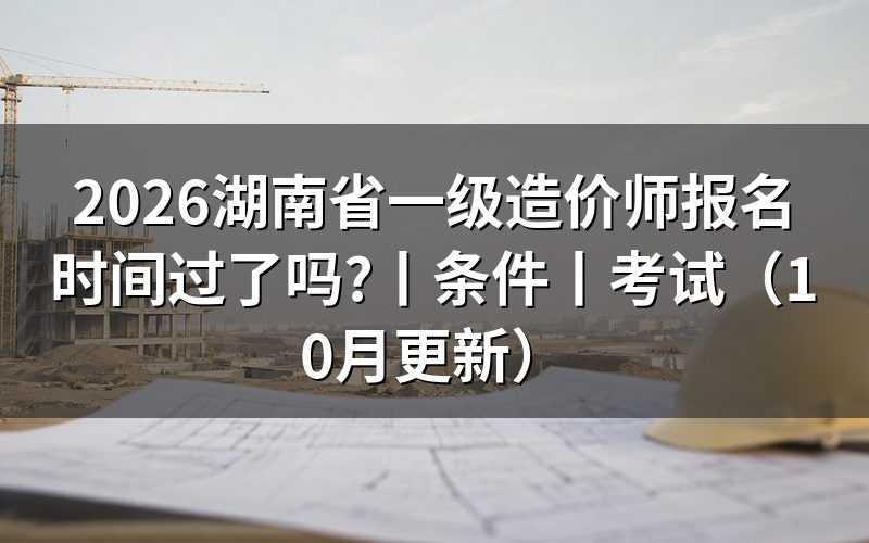 一级造价师报名时间湖南,核对报名表日期