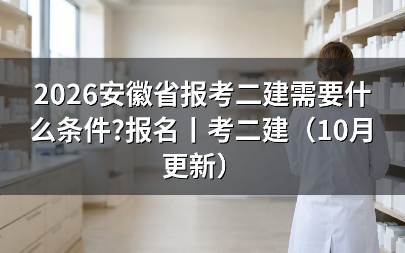 安徽报考二建需要什么条件有哪些,看报名表的报考级别