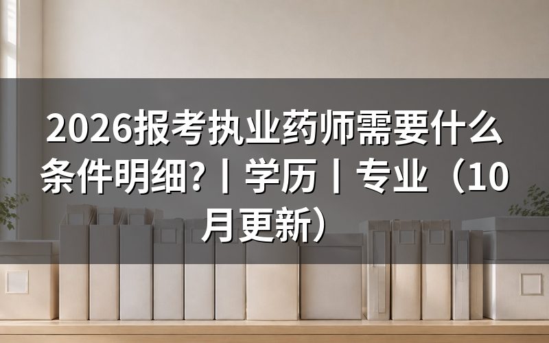 报考执业药师需要什么条件和学历，核对报名表学历栏