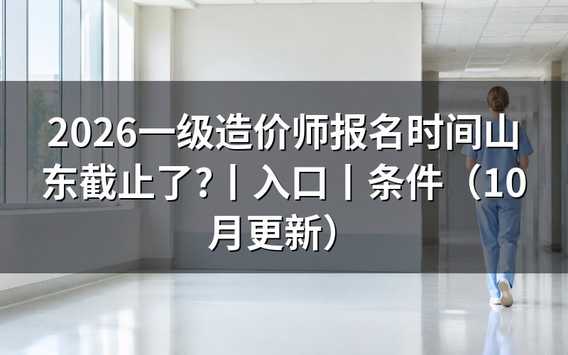 山东一级造价师报名时间，核对报名表日期