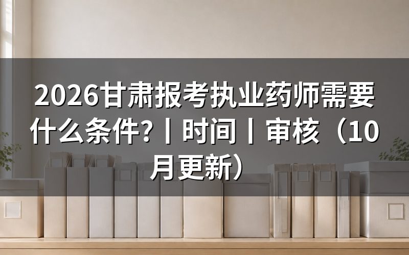 甘肃报考执业药师要求,逐格核对报名表